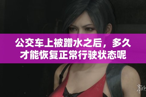 公交车上被蹭水之后，多久才能恢复正常行驶状态呢