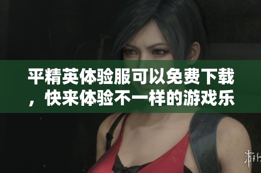 平精英体验服可以免费下载，快来体验不一样的游戏乐趣吧