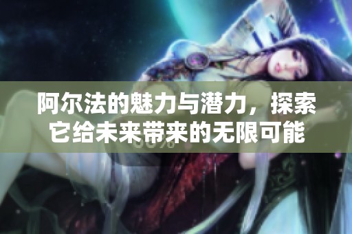 阿尔法的魅力与潜力，探索它给未来带来的无限可能