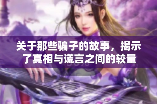 关于那些骗子的故事，揭示了真相与谎言之间的较量
