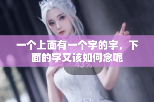 一个上面有一个字的字，下面的字又该如何念呢