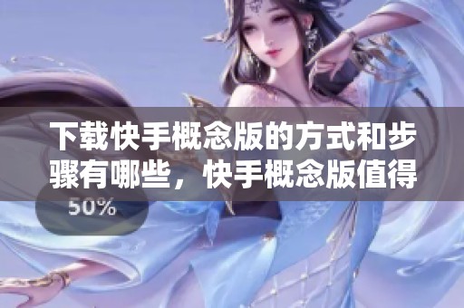 下载快手概念版的方式和步骤有哪些，快手概念版值得尝试吗