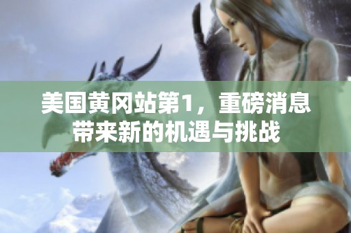 美国黄冈站第1，重磅消息带来新的机遇与挑战