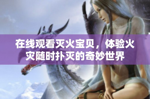 在线观看灭火宝贝，体验火灾随时扑灭的奇妙世界