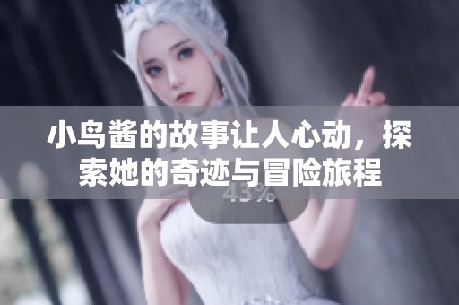 小鸟酱的故事让人心动，探索她的奇迹与冒险旅程