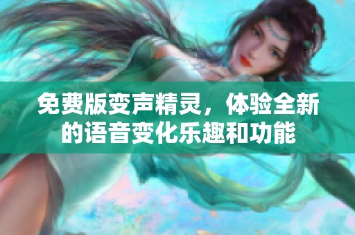 免费版变声精灵，体验全新的语音变化乐趣和功能