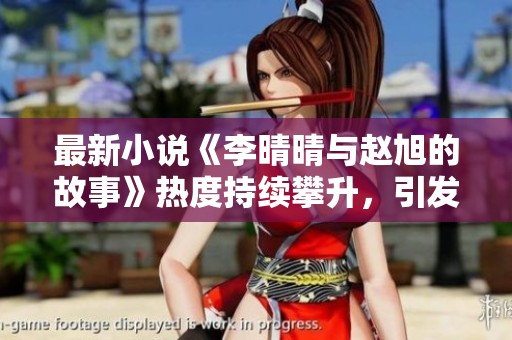 最新小说《李晴晴与赵旭的故事》热度持续攀升，引发读者热议