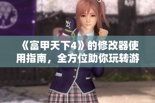 《富甲天下4》的修改器使用指南，全方位助你玩转游戏体验