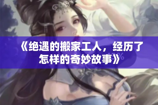 《绝遇的搬家工人，经历了怎样的奇妙故事》