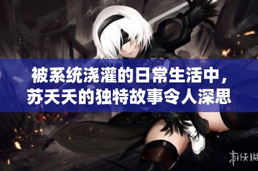 被系统浇灌的日常生活中，苏夭夭的独特故事令人深思