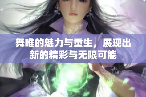 舞唯的魅力与重生，展现出新的精彩与无限可能