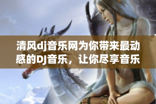 清风dj音乐网为你带来最动感的DJ音乐，让你尽享音乐的魅力与激情