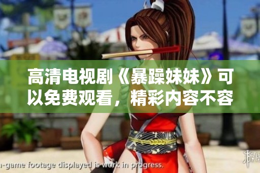 高清电视剧《暴躁妹妹》可以免费观看，精彩内容不容错过！