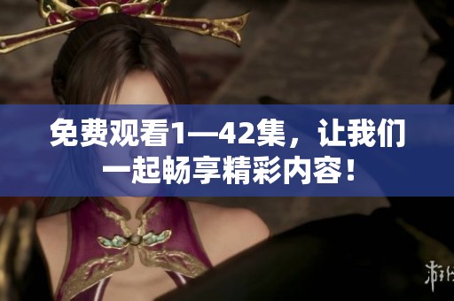 免费观看1—42集，让我们一起畅享精彩内容！
