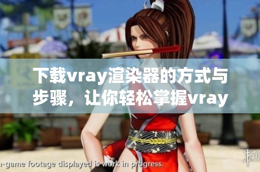 下载vray渲染器的方式与步骤，让你轻松掌握vray渲染器使用技巧