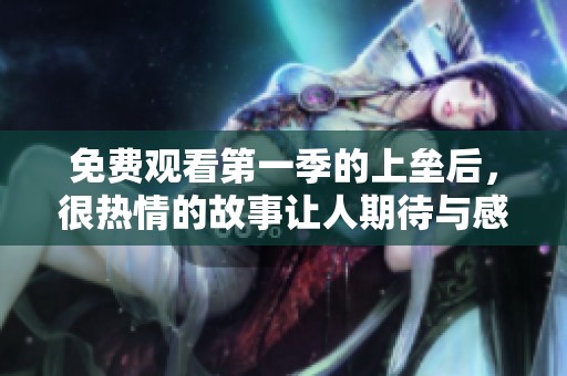 免费观看第一季的上垒后，很热情的故事让人期待与感动