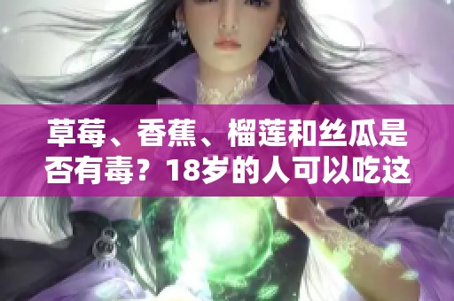 草莓、香蕉、榴莲和丝瓜是否有毒？18岁的人可以吃这些吗？