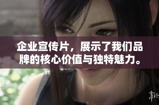 企业宣传片，展示了我们品牌的核心价值与独特魅力。让您深入了解企业文化与服务理念。