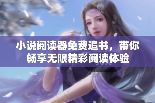 小说阅读器免费追书，带你畅享无限精彩阅读体验