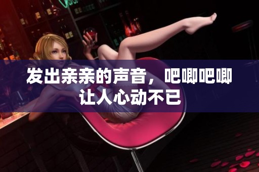发出亲亲的声音，吧唧吧唧让人心动不已