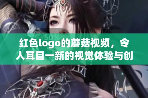 红色logo的蘑菇视频，令人耳目一新的视觉体验与创意内容