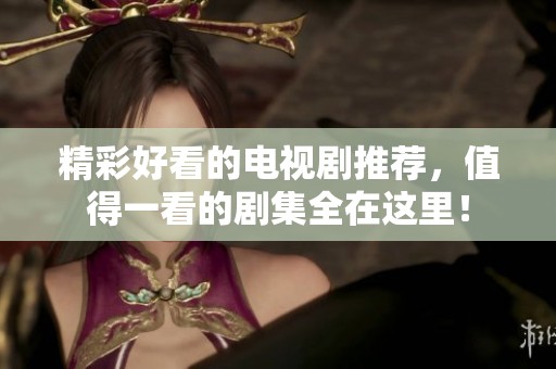 精彩好看的电视剧推荐，值得一看的剧集全在这里！
