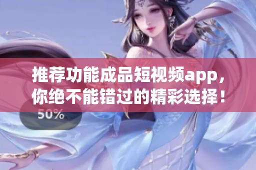推荐功能成品短视频app，你绝不能错过的精彩选择！