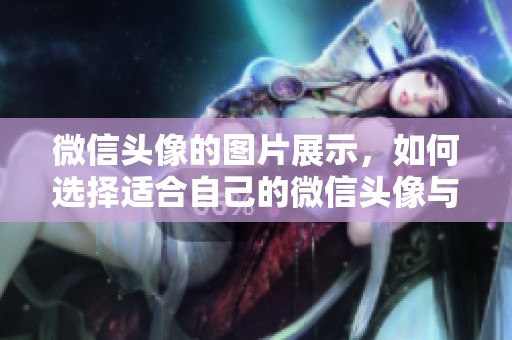 微信头像的图片展示，如何选择适合自己的微信头像与个性风格