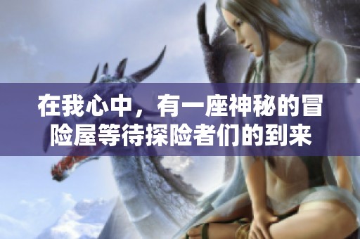 在我心中，有一座神秘的冒险屋等待探险者们的到来