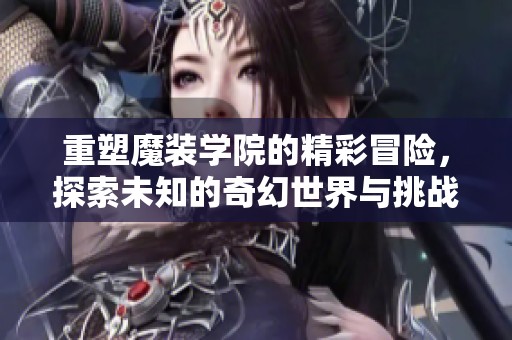 重塑魔装学院的精彩冒险，探索未知的奇幻世界与挑战