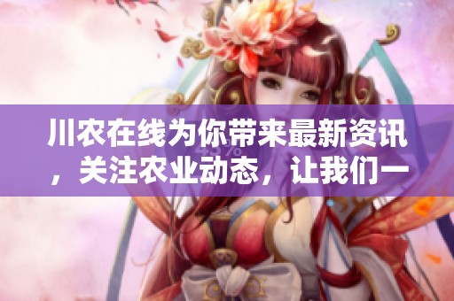 川农在线为你带来最新资讯，关注农业动态，让我们一起探索农业的未来