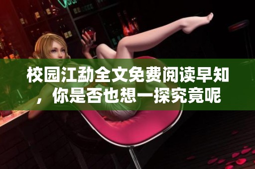 校园江勐全文免费阅读早知，你是否也想一探究竟呢