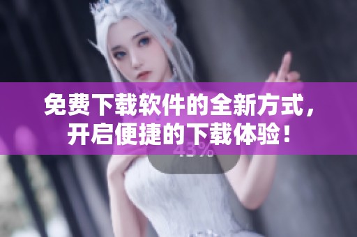 免费下载软件的全新方式，开启便捷的下载体验！