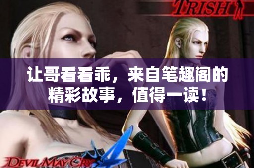 让哥看看乖，来自笔趣阁的精彩故事，值得一读！