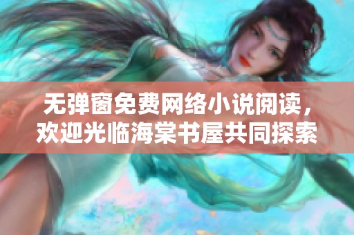 无弹窗免费网络小说阅读，欢迎光临海棠书屋共同探索精彩故事