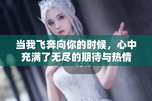 当我飞奔向你的时候，心中充满了无尽的期待与热情