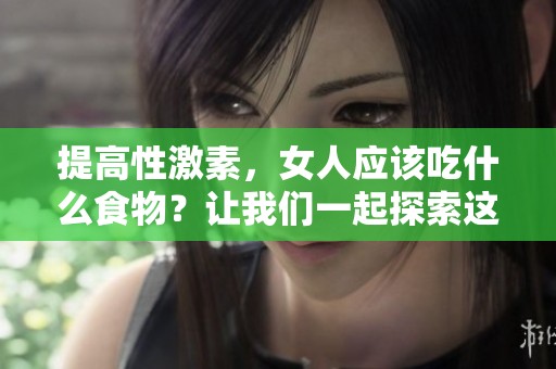 提高性激素，女人应该吃什么食物？让我们一起探索这个话题解析。