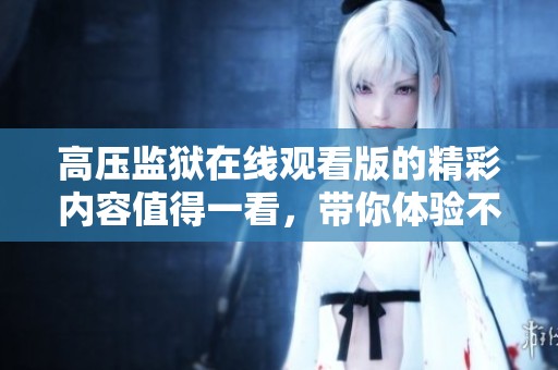 高压监狱在线观看版的精彩内容值得一看，带你体验不同寻常的监狱生活