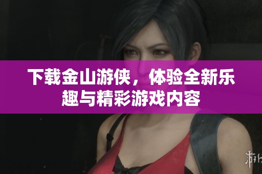 下载金山游侠，体验全新乐趣与精彩游戏内容