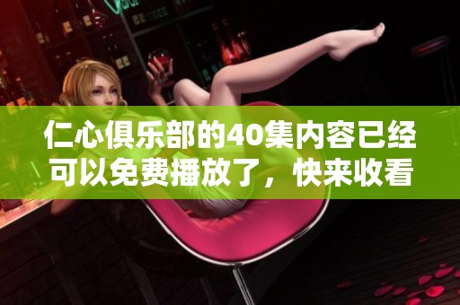 仁心俱乐部的40集内容已经可以免费播放了，快来收看吧！