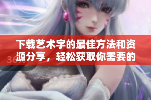下载艺术字的最佳方法和资源分享，轻松获取你需要的艺术字素材