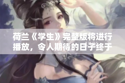 荷兰《学生》完整版将进行播放，令人期待的日子终于到来了