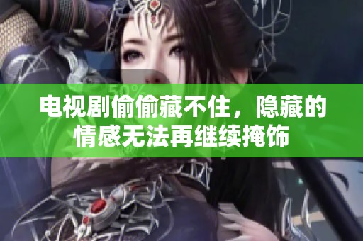 电视剧偷偷藏不住，隐藏的情感无法再继续掩饰