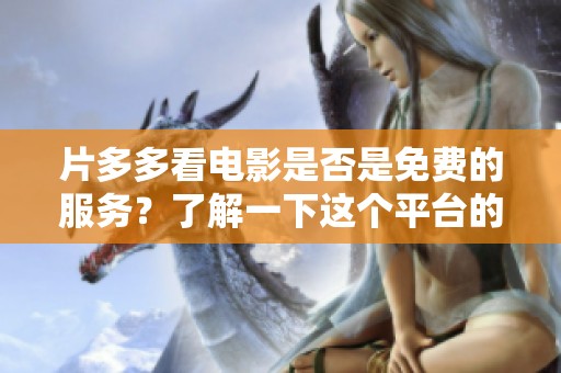 片多多看电影是否是免费的服务？了解一下这个平台的具体情况吧