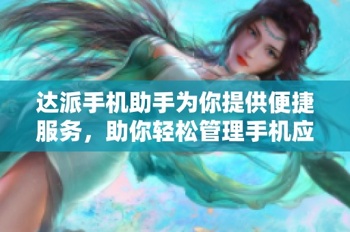 达派手机助手为你提供便捷服务，助你轻松管理手机应用与数据