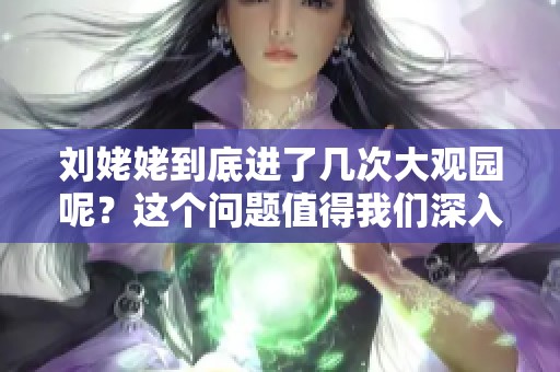 刘姥姥到底进了几次大观园呢？这个问题值得我们深入探讨一下。