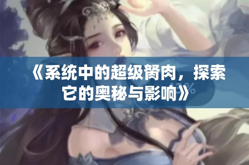 《系统中的超级胬肉，探索它的奥秘与影响》