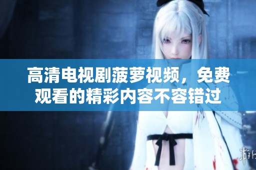 高清电视剧菠萝视频，免费观看的精彩内容不容错过