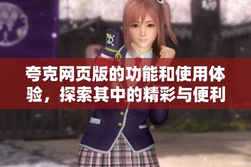 夸克网页版的功能和使用体验，探索其中的精彩与便利之处