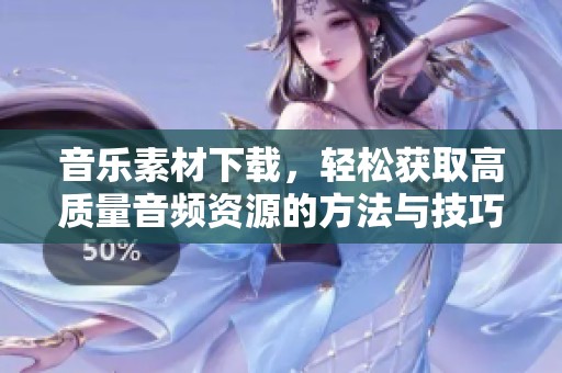 音乐素材下载，轻松获取高质量音频资源的方法与技巧分享
